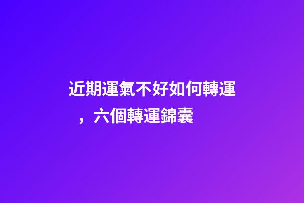 近期運氣不好如何轉運，六個轉運錦囊